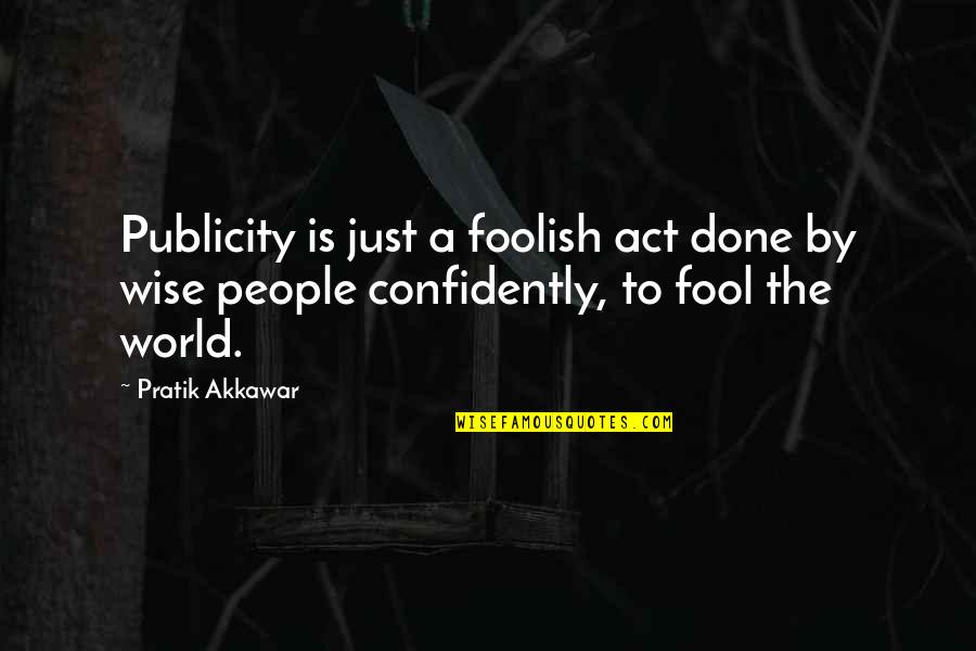 Fool Some Of The People Quotes By Pratik Akkawar: Publicity is just a foolish act done by Fool Some Of The People Quotes By Pratik Akkawar: Publicity is just a foolish act done by
