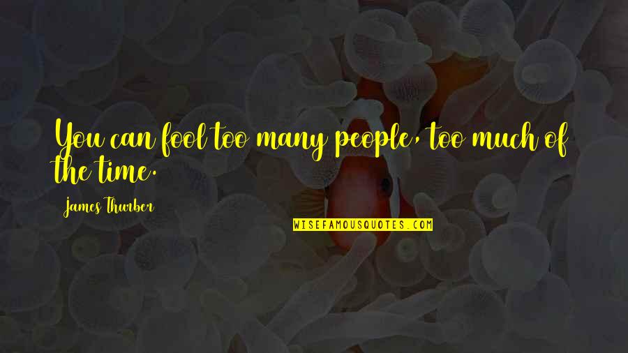 Fool Some Of The People Some Of Time Quotes By James Thurber: You can fool too many people, too much Fool Some Of The People Some Of Time Quotes By James Thurber: You can fool too many people, too much