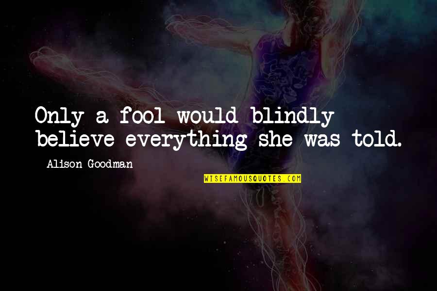 Fool To Believe Quotes By Alison Goodman: Only a fool would blindly believe everything she