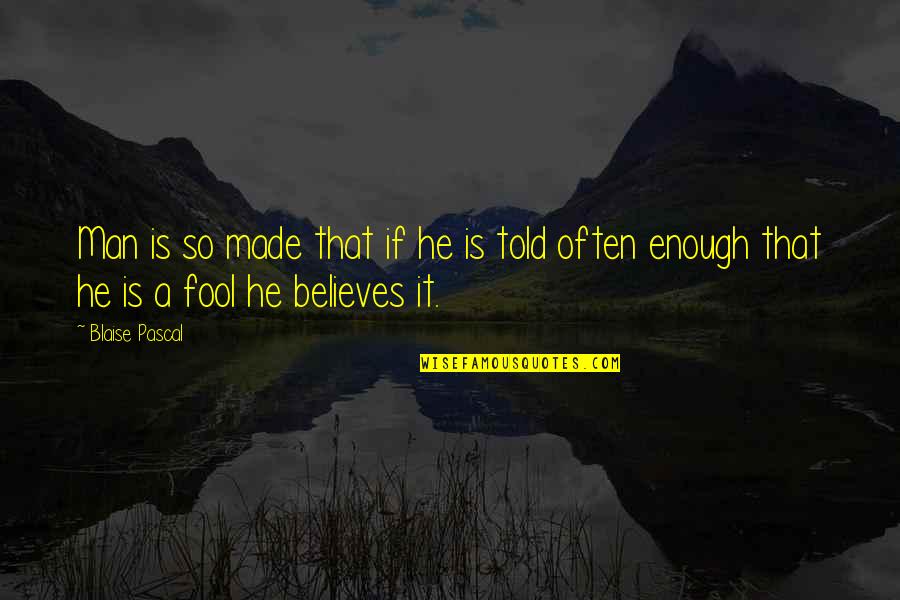 Fool To Believe Quotes By Blaise Pascal: Man is so made that if he is