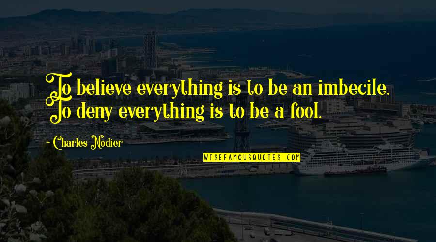 Fool To Believe Quotes By Charles Nodier: To believe everything is to be an imbecile.