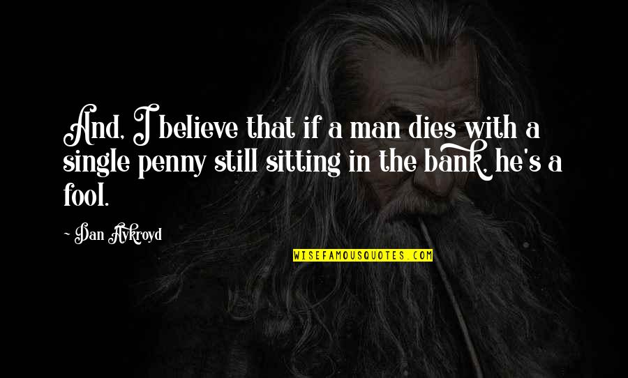 Fool To Believe Quotes By Dan Aykroyd: And, I believe that if a man dies