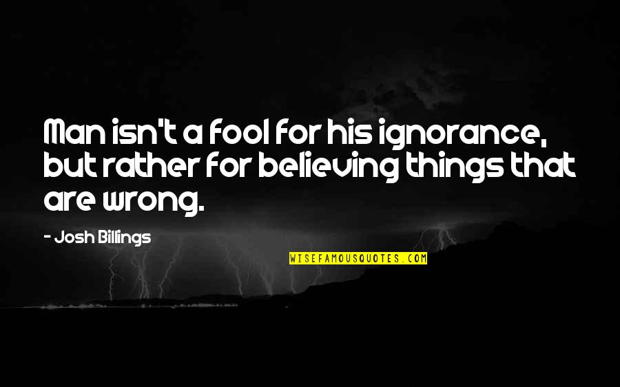 Fool To Believe Quotes By Josh Billings: Man isn't a fool for his ignorance, but