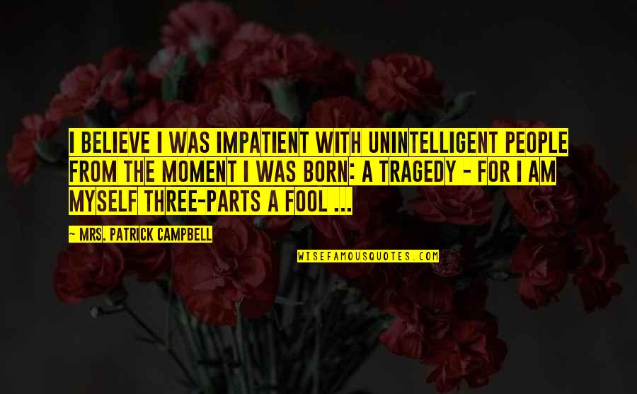 Fool To Believe Quotes By Mrs. Patrick Campbell: I believe I was impatient with unintelligent people