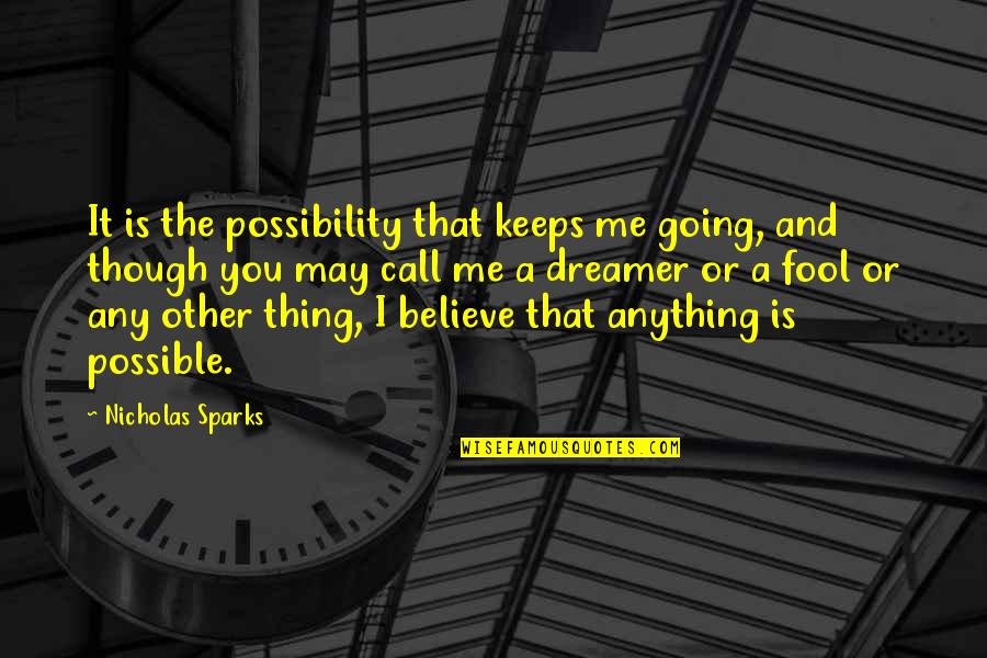 Fool To Believe Quotes By Nicholas Sparks: It is the possibility that keeps me going,