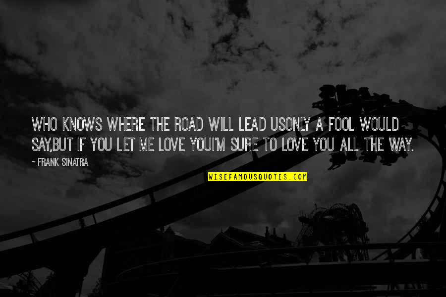 Fool To Love You Quotes By Frank Sinatra: Who knows where the road will lead usOnly