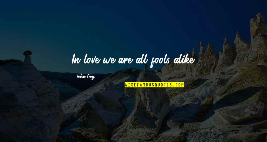 Fool To Love You Quotes By John Gay: In love we are all fools alike.