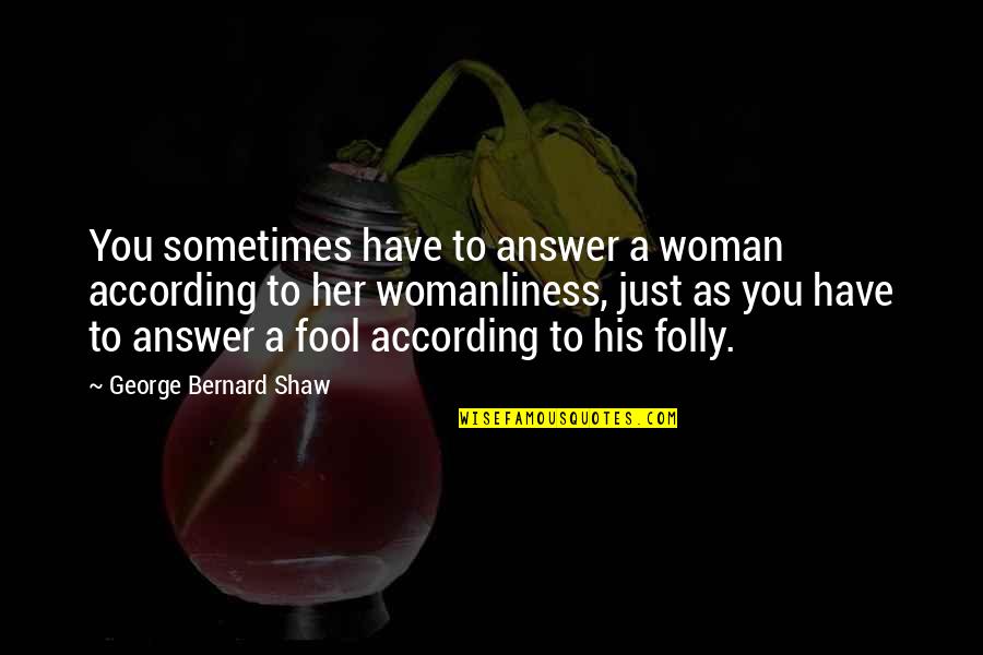 Fool You Quotes By George Bernard Shaw: You sometimes have to answer a woman according