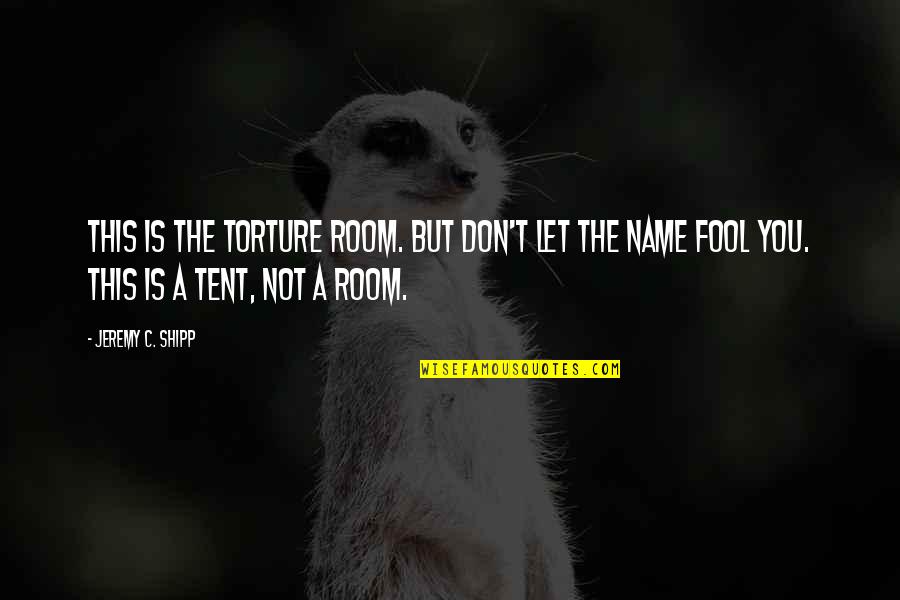 Fool You Quotes By Jeremy C. Shipp: This is the Torture Room. But don't let