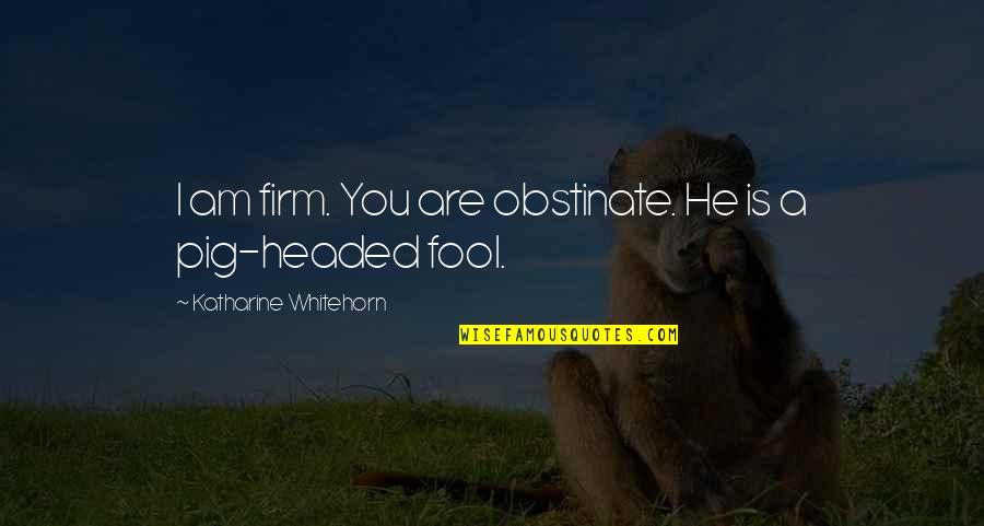 Fool You Quotes By Katharine Whitehorn: I am firm. You are obstinate. He is