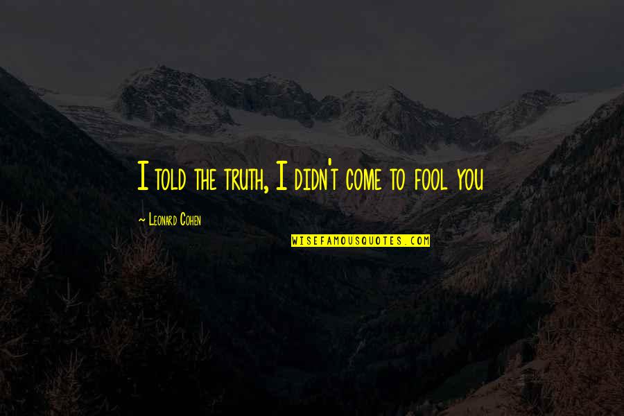 Fool You Quotes By Leonard Cohen: I told the truth, I didn't come to