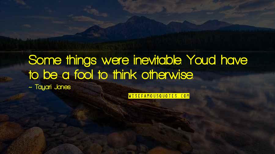 Fool You Quotes By Tayari Jones: Some things were inevitable. You'd have to be