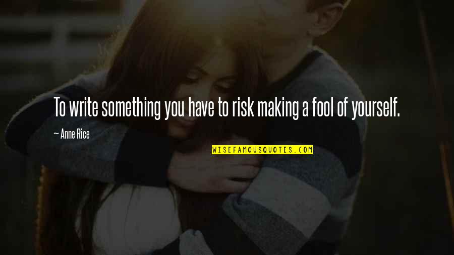 Fool Yourself Quotes By Anne Rice: To write something you have to risk making