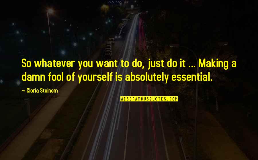 Fool Yourself Quotes By Gloria Steinem: So whatever you want to do, just do