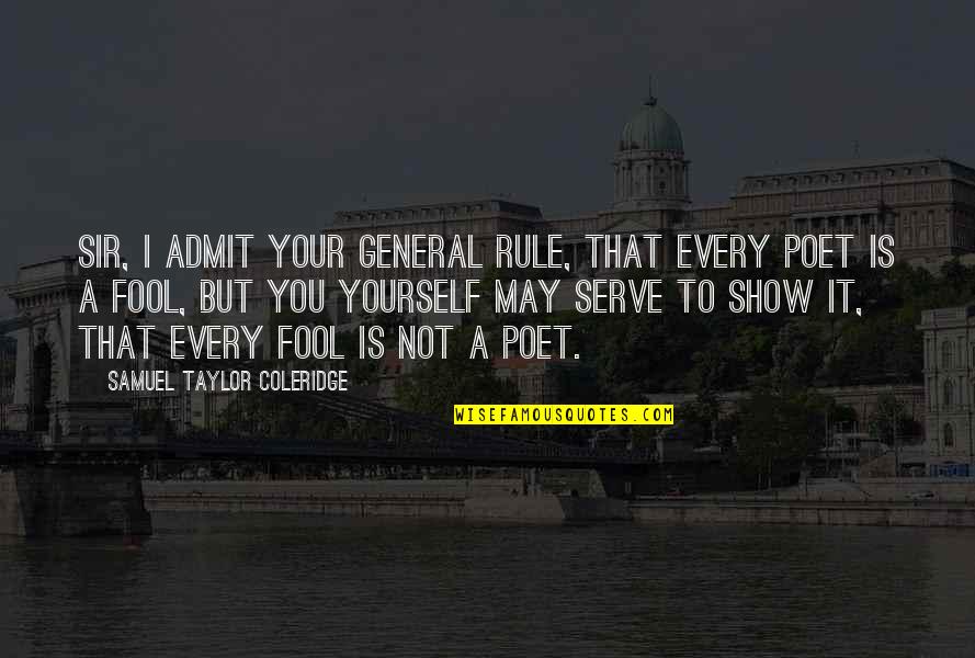 Fool Yourself Quotes By Samuel Taylor Coleridge: Sir, I admit your general rule, That every