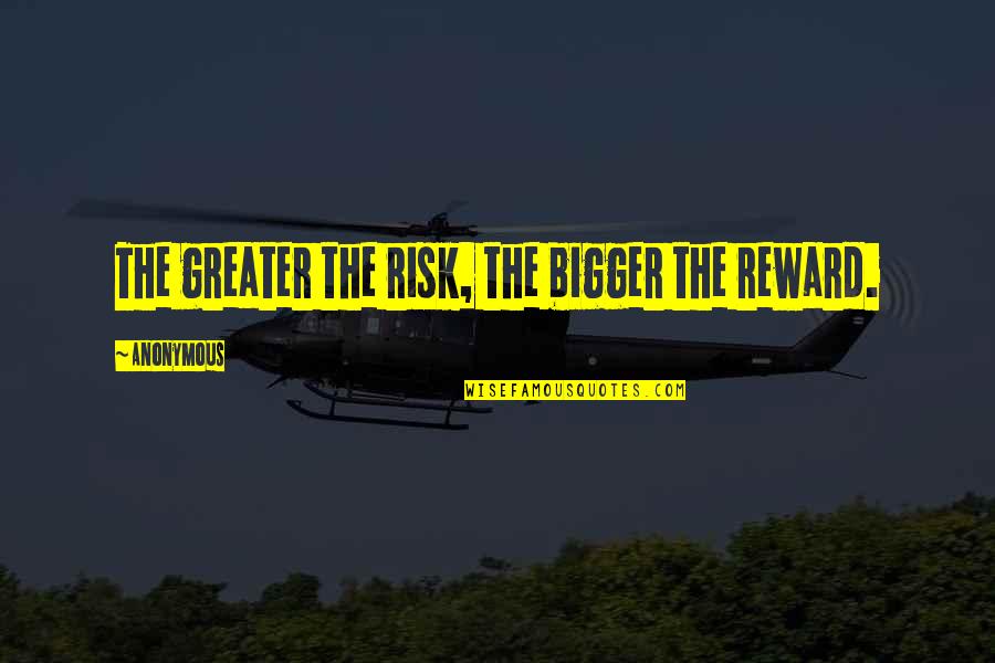 Foolass Quotes By Anonymous: The greater the risk, the bigger the reward.