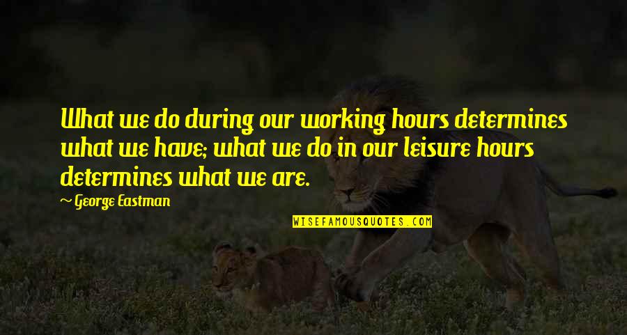 Foole Quotes By George Eastman: What we do during our working hours determines