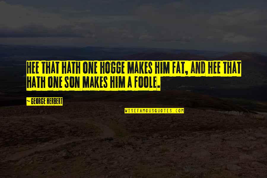 Foole Quotes By George Herbert: Hee that hath one hogge makes him fat,