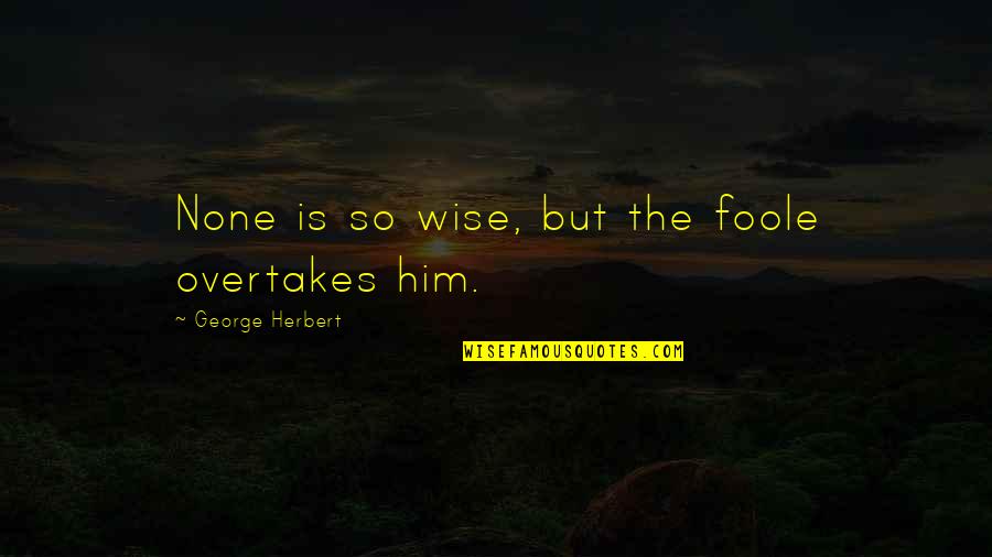Foole Quotes By George Herbert: None is so wise, but the foole overtakes