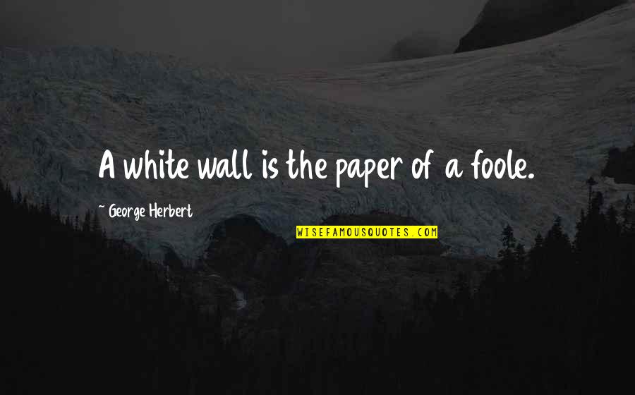 Foole Quotes By George Herbert: A white wall is the paper of a