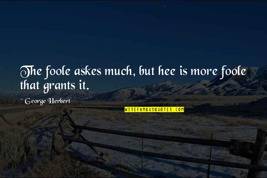 Foole Quotes By George Herbert: The foole askes much, but hee is more