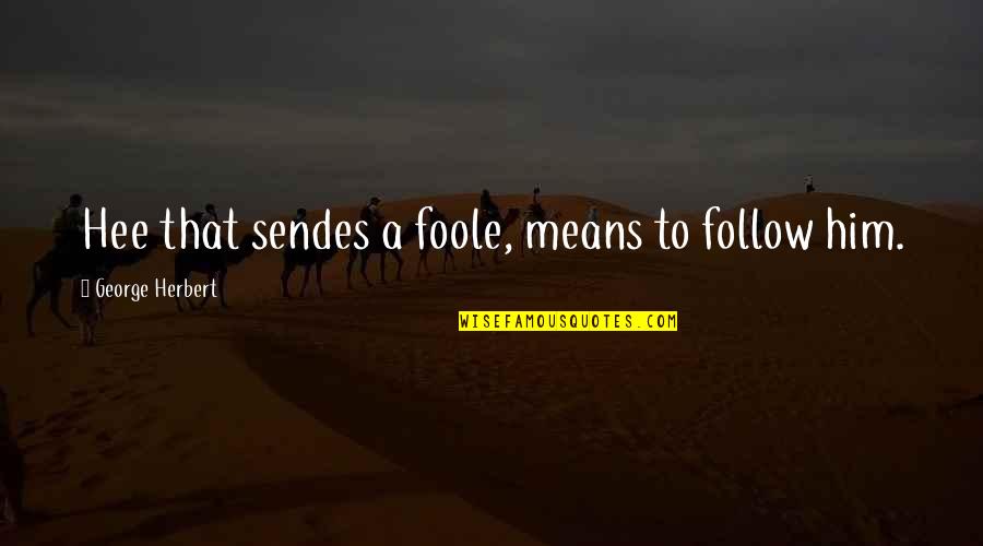 Foole Quotes By George Herbert: Hee that sendes a foole, means to follow