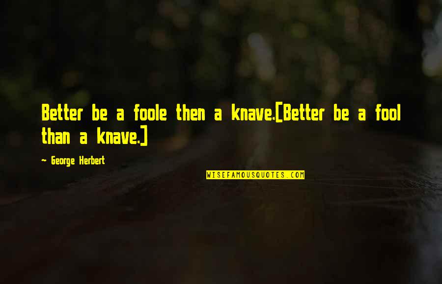 Foole Quotes By George Herbert: Better be a foole then a knave.[Better be