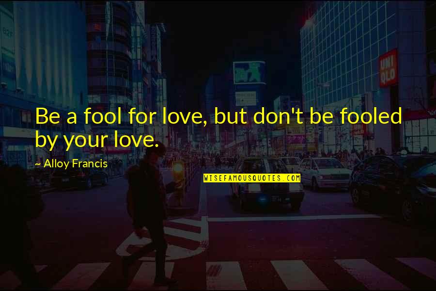 Fooled Love Quotes By Alloy Francis: Be a fool for love, but don't be Fooled Love Quotes By Alloy Francis: Be a fool for love, but don't be