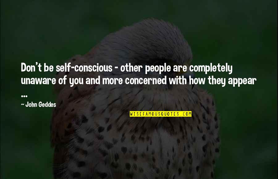 Foolers Doolers Quotes By John Geddes: Don't be self-conscious - other people are completely Foolers Doolers Quotes By John Geddes: Don't be self-conscious - other people are completely