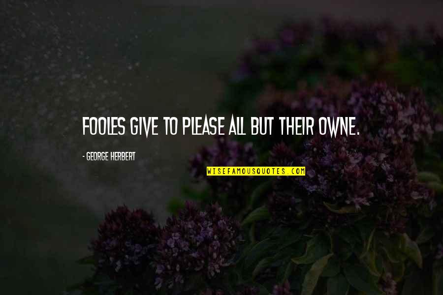 Fooles Quotes By George Herbert: Fooles give to please all but their owne. Fooles Quotes By George Herbert: Fooles give to please all but their owne.