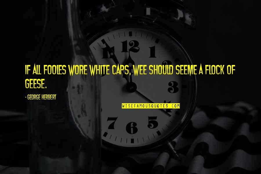 Fooles Quotes By George Herbert: If all fooles wore white Caps, wee should Fooles Quotes By George Herbert: If all fooles wore white Caps, wee should