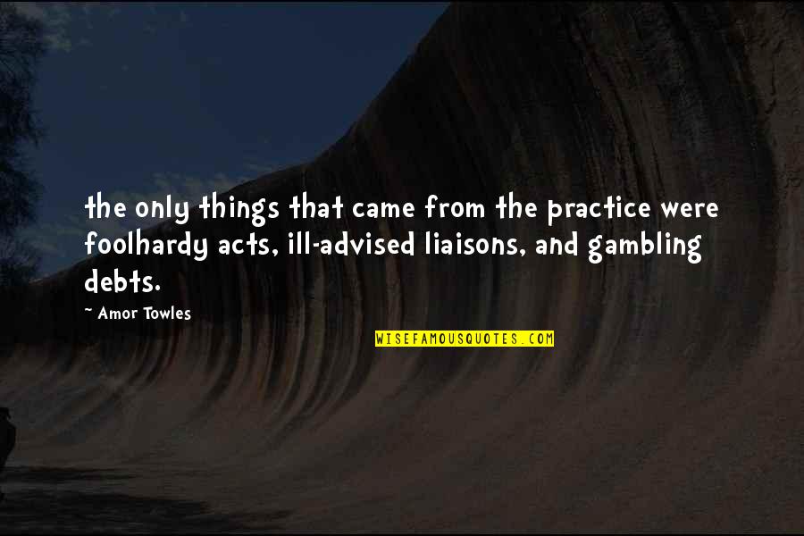 Foolhardy Quotes By Amor Towles: the only things that came from the practice Foolhardy Quotes By Amor Towles: the only things that came from the practice