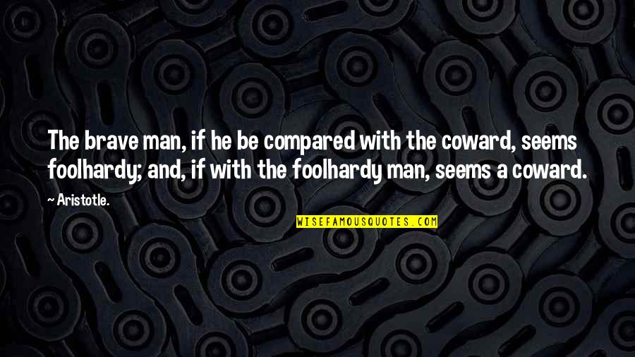 Foolhardy Quotes By Aristotle.: The brave man, if he be compared with Foolhardy Quotes By Aristotle.: The brave man, if he be compared with