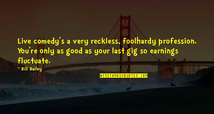 Foolhardy Quotes By Bill Bailey: Live comedy's a very reckless, foolhardy profession. You're Foolhardy Quotes By Bill Bailey: Live comedy's a very reckless, foolhardy profession. You're