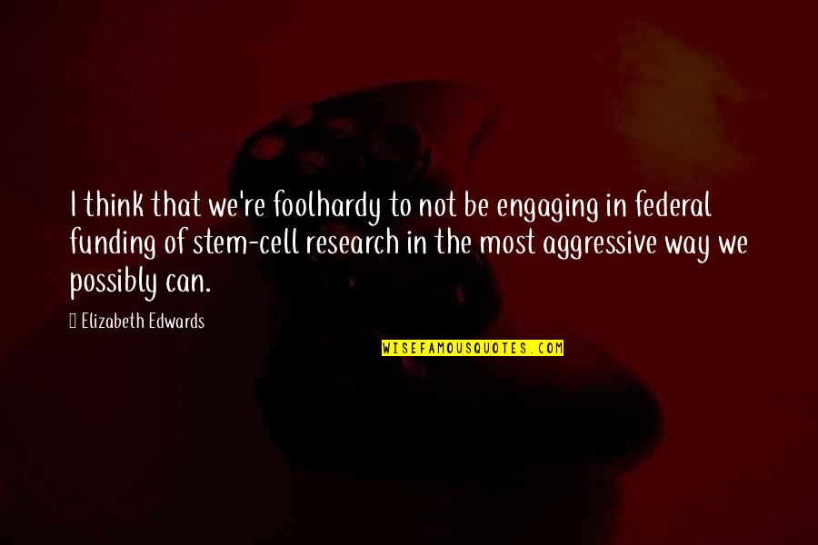 Foolhardy Quotes By Elizabeth Edwards: I think that we're foolhardy to not be Foolhardy Quotes By Elizabeth Edwards: I think that we're foolhardy to not be