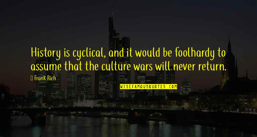 Foolhardy Quotes By Frank Rich: History is cyclical, and it would be foolhardy Foolhardy Quotes By Frank Rich: History is cyclical, and it would be foolhardy