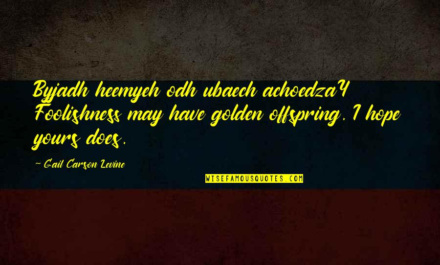 Foolhardy Quotes By Gail Carson Levine: Byjadh heemyeh odh ubaech achoedzaY Foolishness may have Foolhardy Quotes By Gail Carson Levine: Byjadh heemyeh odh ubaech achoedzaY Foolishness may have