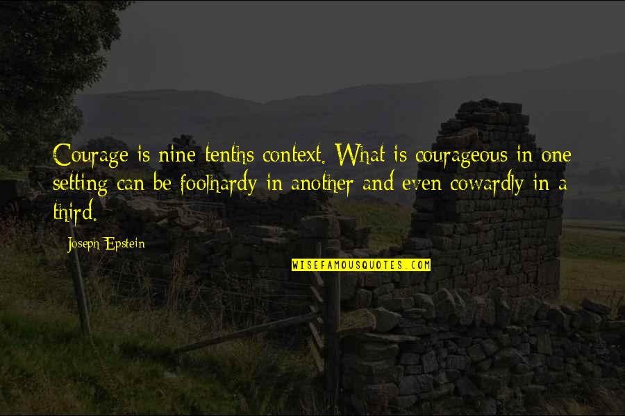 Foolhardy Quotes By Joseph Epstein: Courage is nine-tenths context. What is courageous in Foolhardy Quotes By Joseph Epstein: Courage is nine-tenths context. What is courageous in