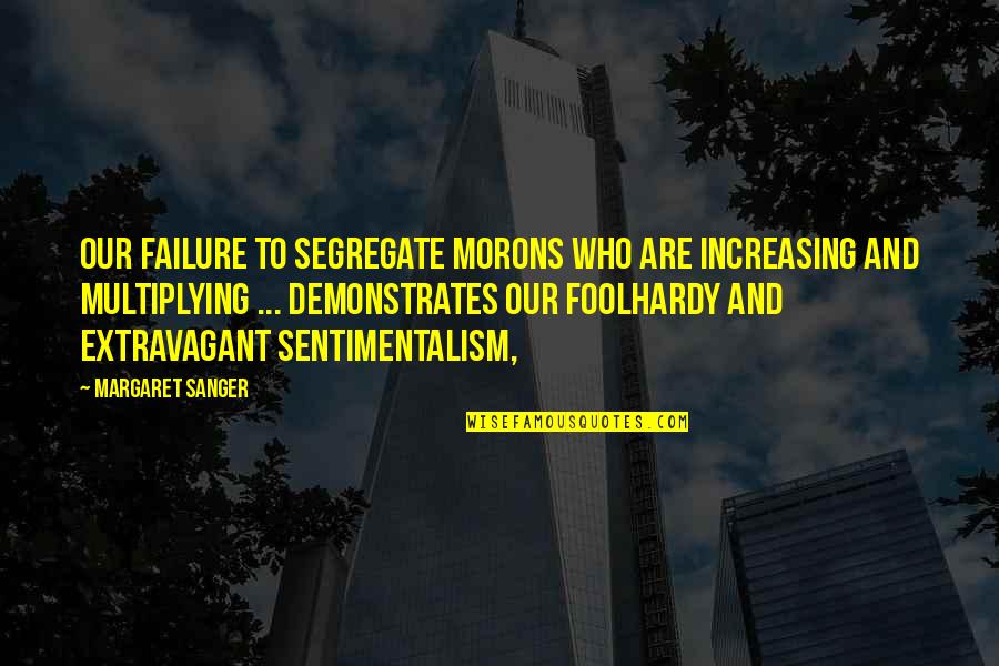Foolhardy Quotes By Margaret Sanger: Our failure to segregate morons who are increasing Foolhardy Quotes By Margaret Sanger: Our failure to segregate morons who are increasing