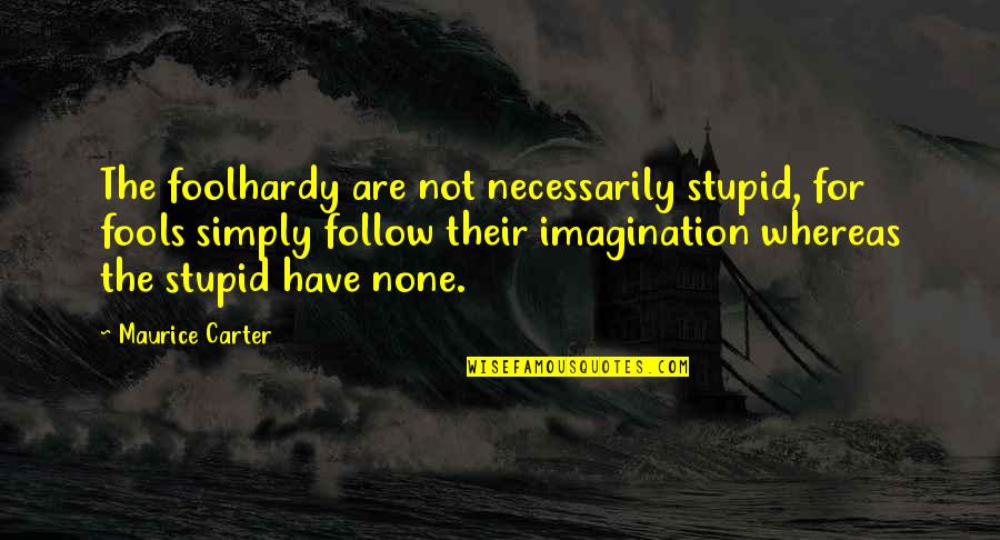 Foolhardy Quotes By Maurice Carter: The foolhardy are not necessarily stupid, for fools Foolhardy Quotes By Maurice Carter: The foolhardy are not necessarily stupid, for fools
