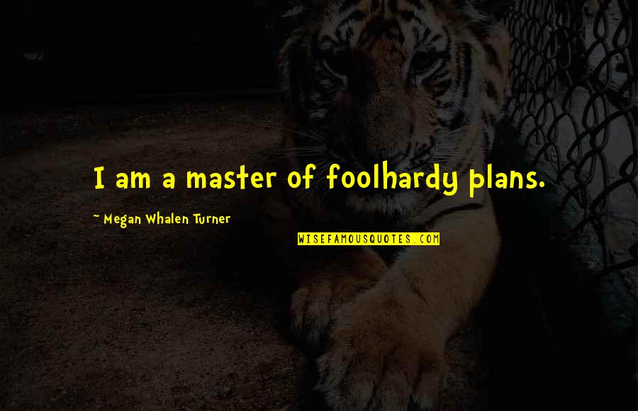 Foolhardy Quotes By Megan Whalen Turner: I am a master of foolhardy plans. Foolhardy Quotes By Megan Whalen Turner: I am a master of foolhardy plans.