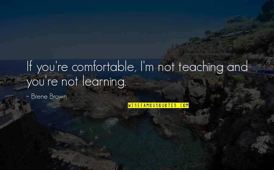 Fooling A Fool Quotes By Brene Brown: If you're comfortable, I'm not teaching and you're