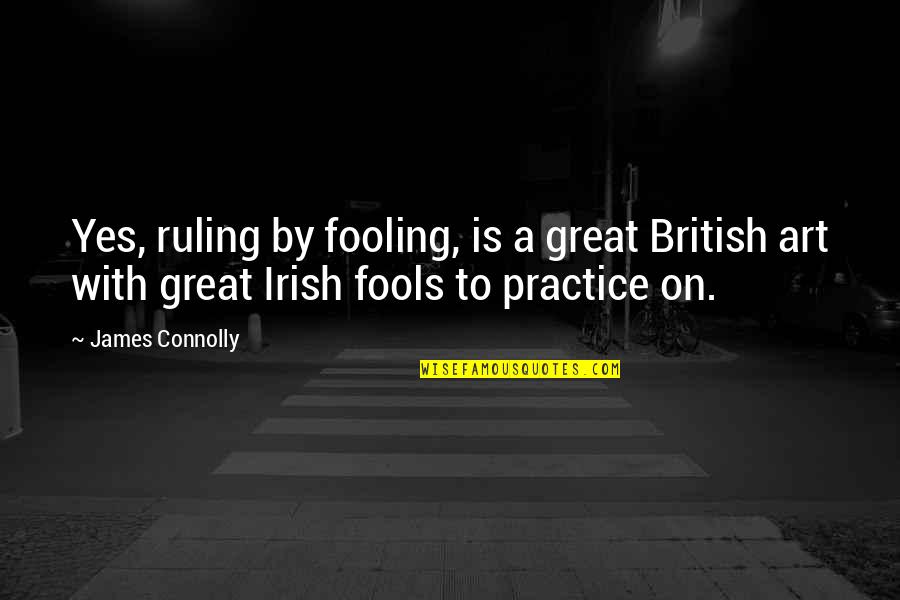 Fooling A Fool Quotes By James Connolly: Yes, ruling by fooling, is a great British