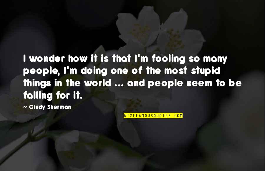 Fooling Quotes By Cindy Sherman: I wonder how it is that I'm fooling