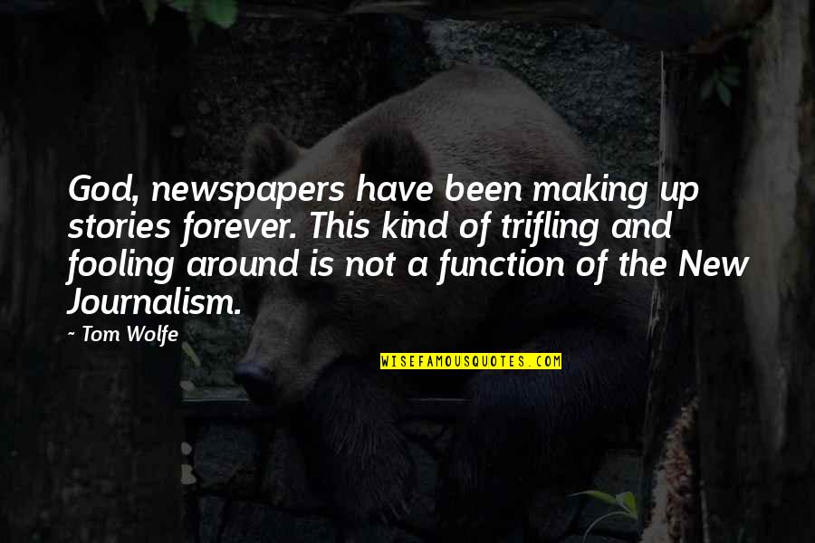 Fooling Quotes By Tom Wolfe: God, newspapers have been making up stories forever.