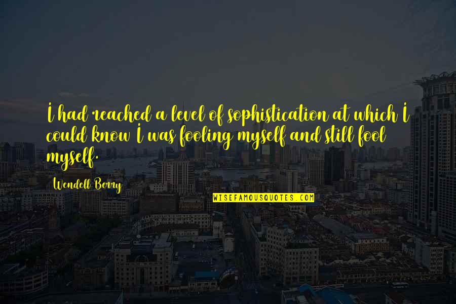 Fooling Quotes By Wendell Berry: I had reached a level of sophistication at