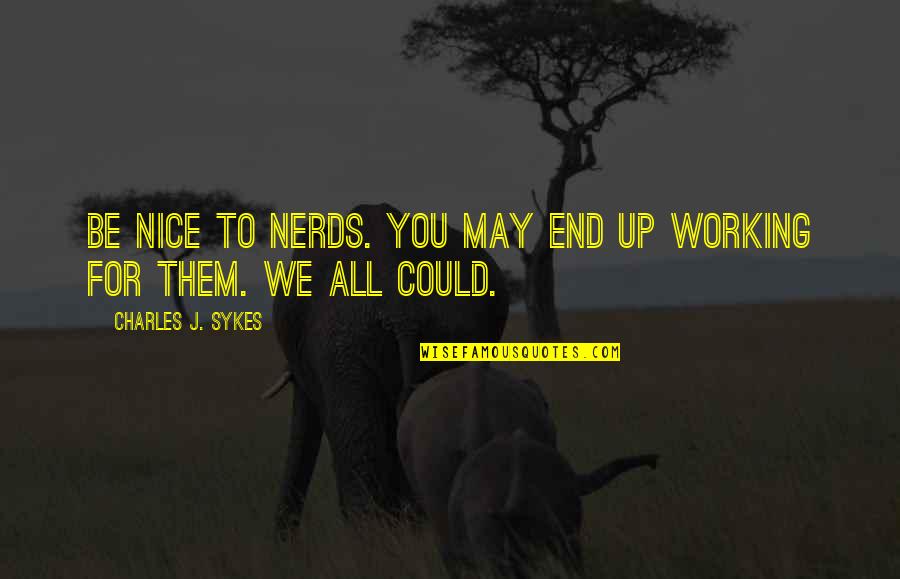 Fooling Themselves Quotes By Charles J. Sykes: Be nice to nerds. You may end up