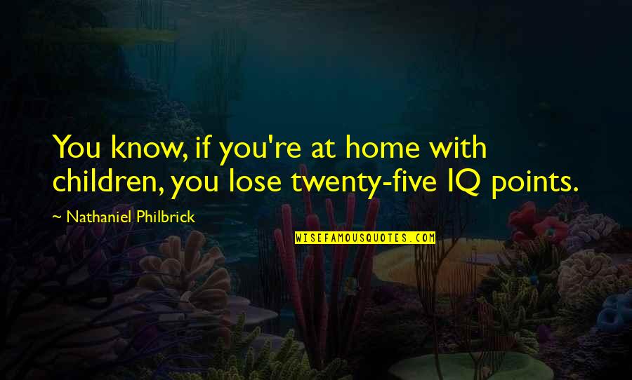 Fooling Themselves Quotes By Nathaniel Philbrick: You know, if you're at home with children,