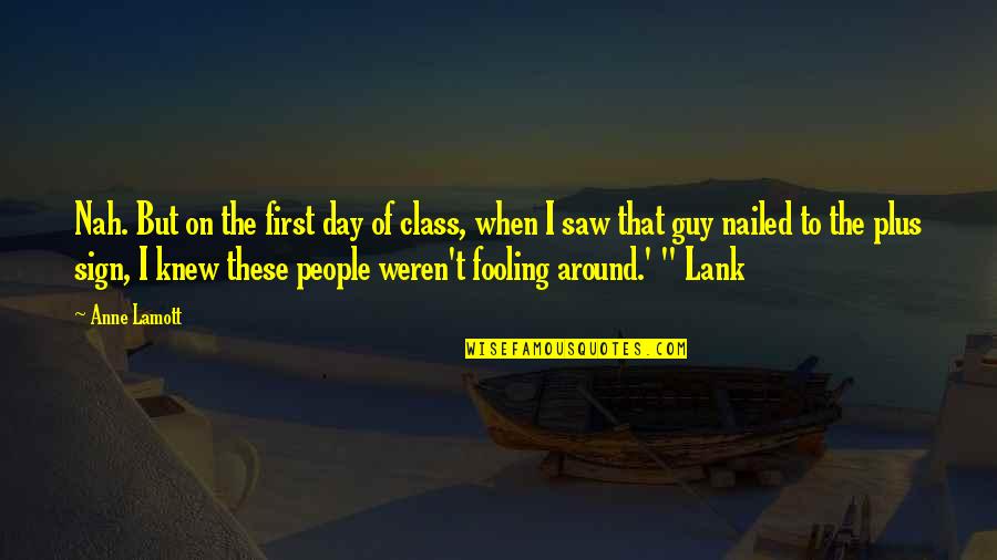 Fooling You Quotes By Anne Lamott: Nah. But on the first day of class,
