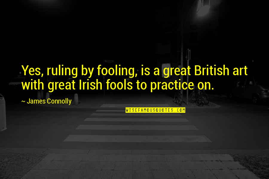 Fooling You Quotes By James Connolly: Yes, ruling by fooling, is a great British